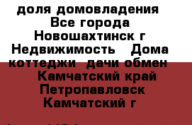 1/4 доля домовладения - Все города, Новошахтинск г. Недвижимость » Дома, коттеджи, дачи обмен   . Камчатский край,Петропавловск-Камчатский г.